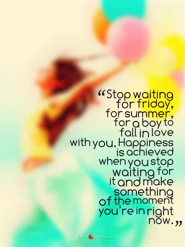 "Stop waiting. Make something of the moment you’re in right now"