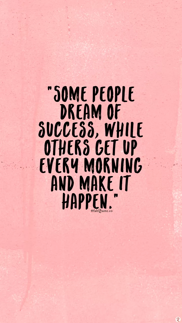 Some people dream of success, while other people get up every morning and make it happen.