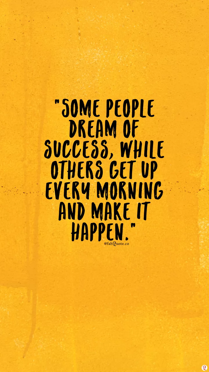 "Some people dream of success, while others get up every morning and make it happen."