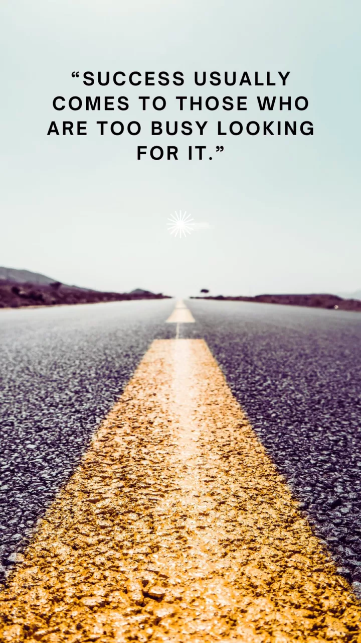 Success usually comes to those who are too busy looking for it.