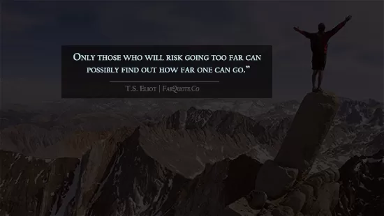T.S. Elliot - "Those who risk going too far"