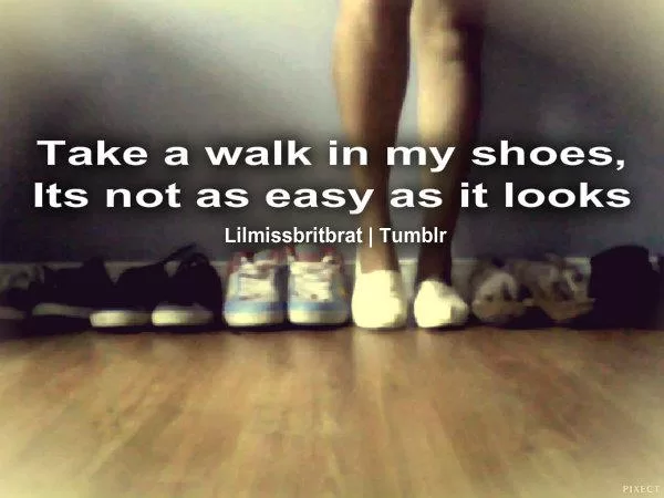 "Take a walk in my shoes"