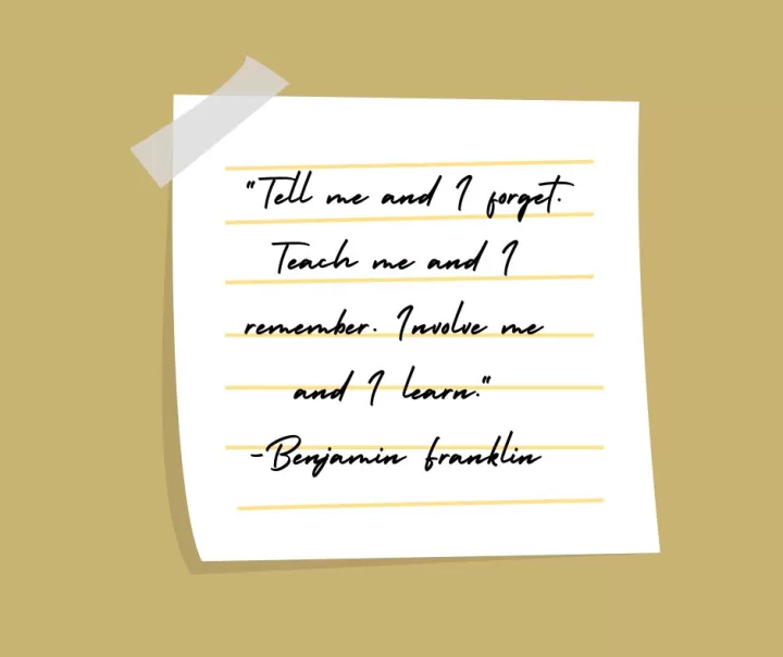 Benjamin Franklin "Involve me and I learn"