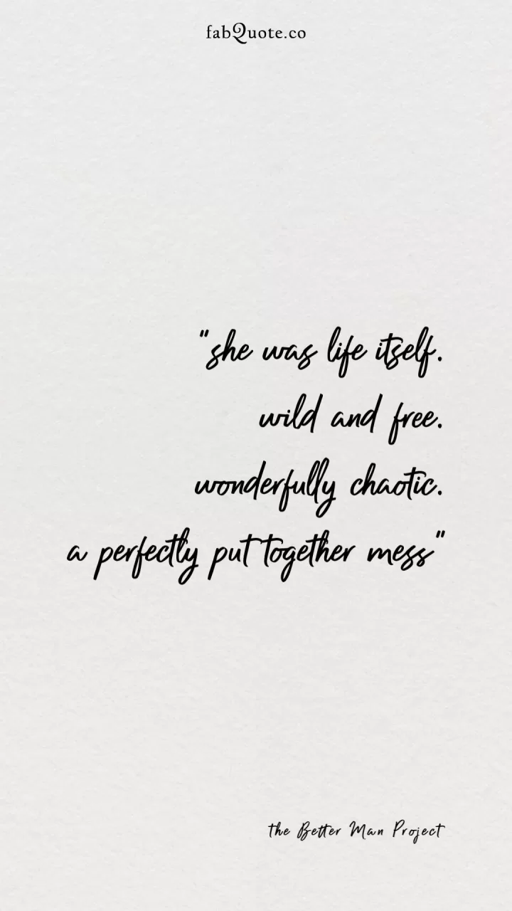 “She was life itself. Wild and free. wonderfully chaotic. A perfectly put together mess”