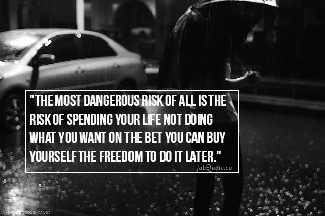 "The most dangerous risk in life"