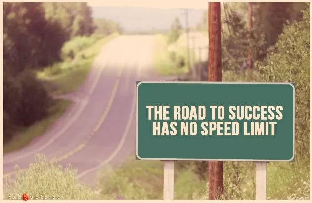 "The road to success has no speed limit"