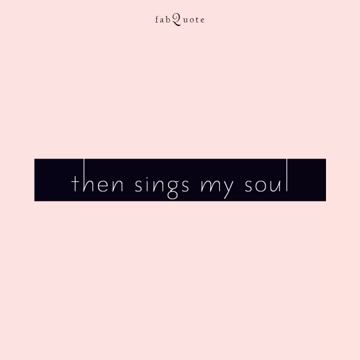 Then sings my soul