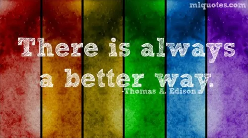 Thomas Edison - "There is always a better way"