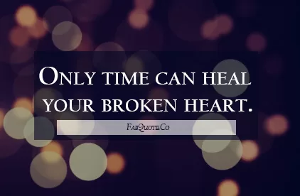 "Time can heal your broken heart"