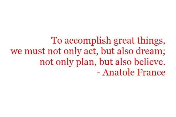 Anatole France - "To accomplish great things"