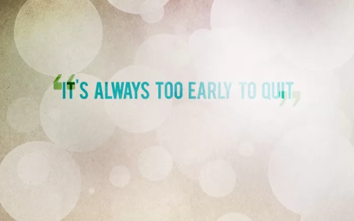 Too early to quit