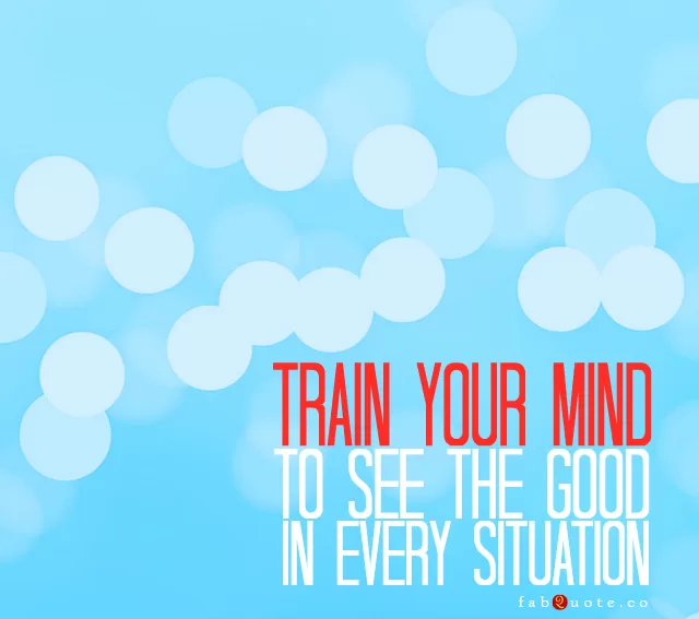 "Train your mind to see the good"