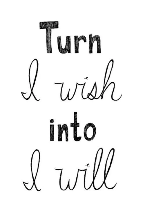 "Turn I Wish into I Will"