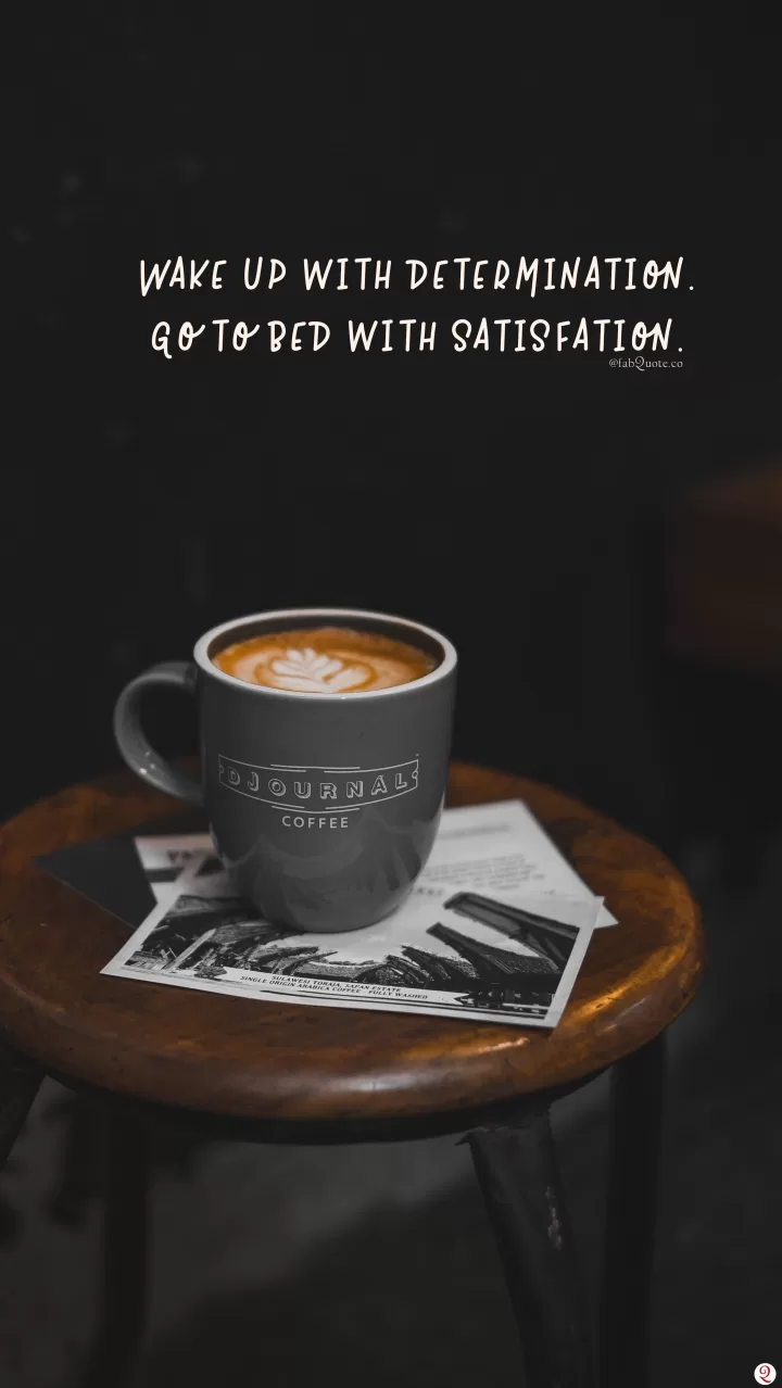 Wake up with determination. Go to bed with satisfaction.