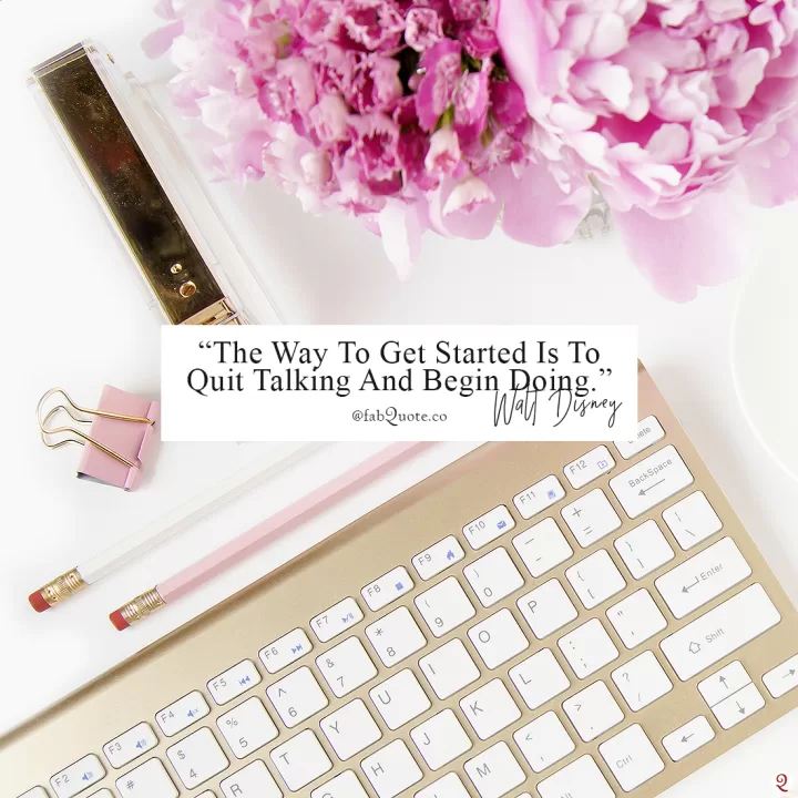 “The Way To Get Started Is To Quit Talking And Begin Doing.”