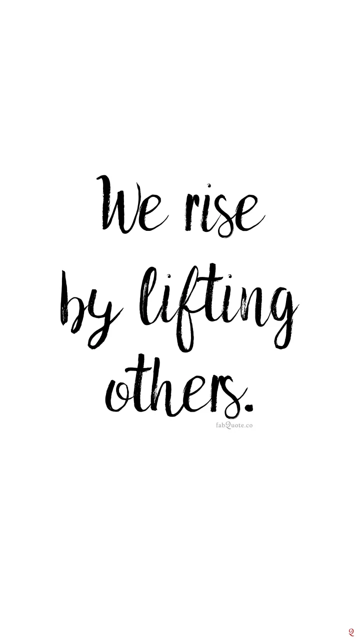 We rise by lifting others