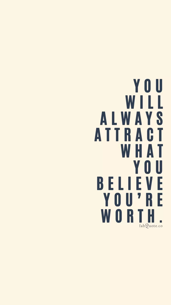 You will always attract what you believe you’re worth.