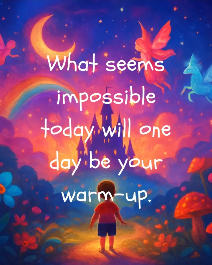 What seems impossible today will one day be your warm-up