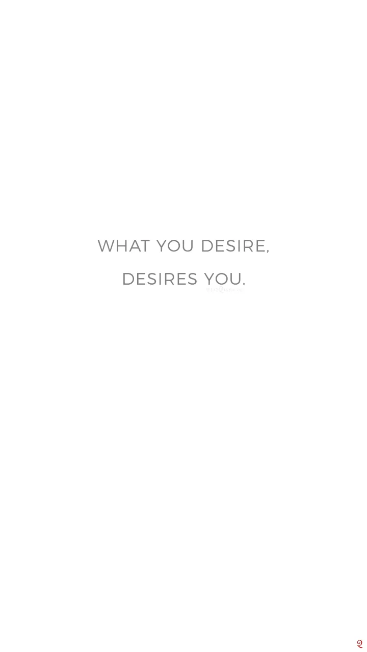 What you desire, desires you