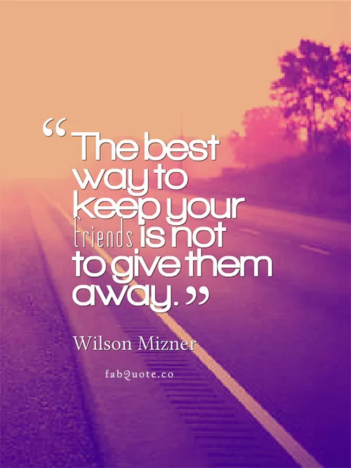 Wilson Mizner "Best way to keep your Friends"