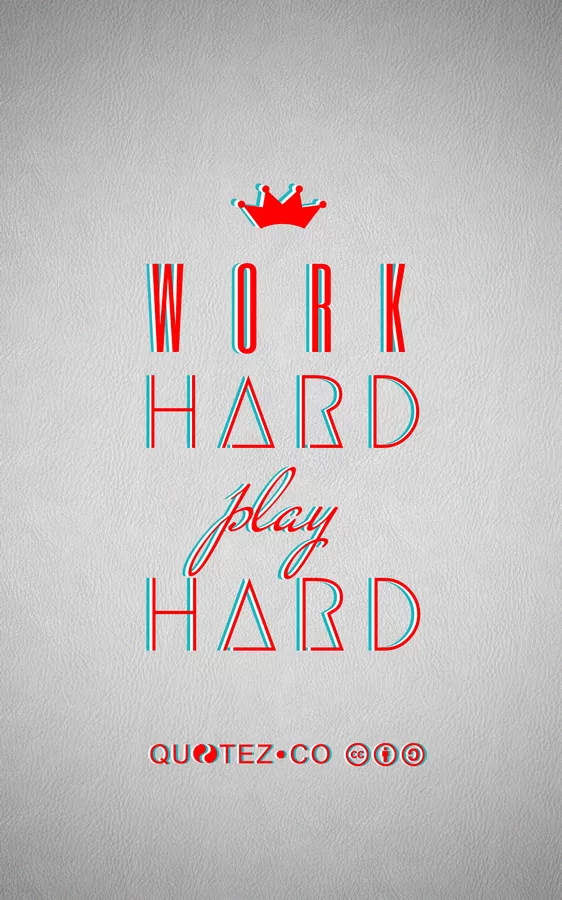 "Work Hard, Play Hard"