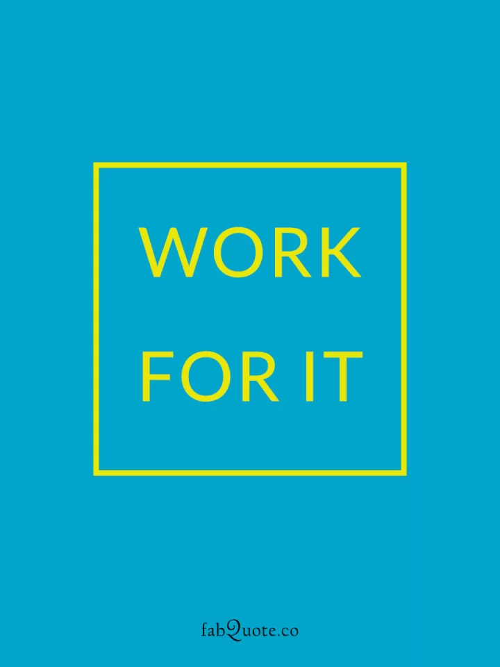 "Work for it"