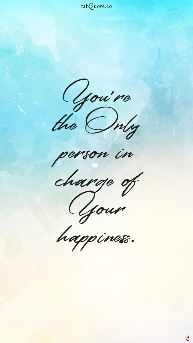YOU'RE THE ONLY PERSON IN CHARGE OF YOUR HAPPINESS