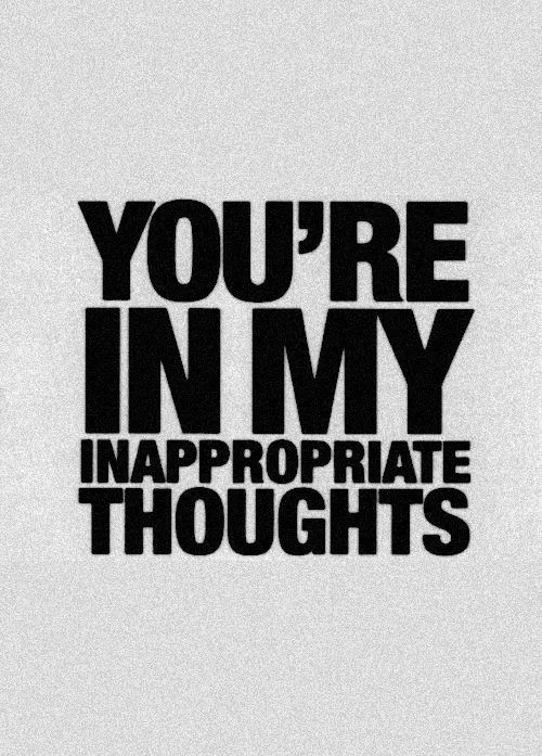 "You are in my inappropriate thoughts"