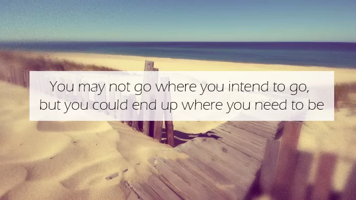 You could end up where you need to be