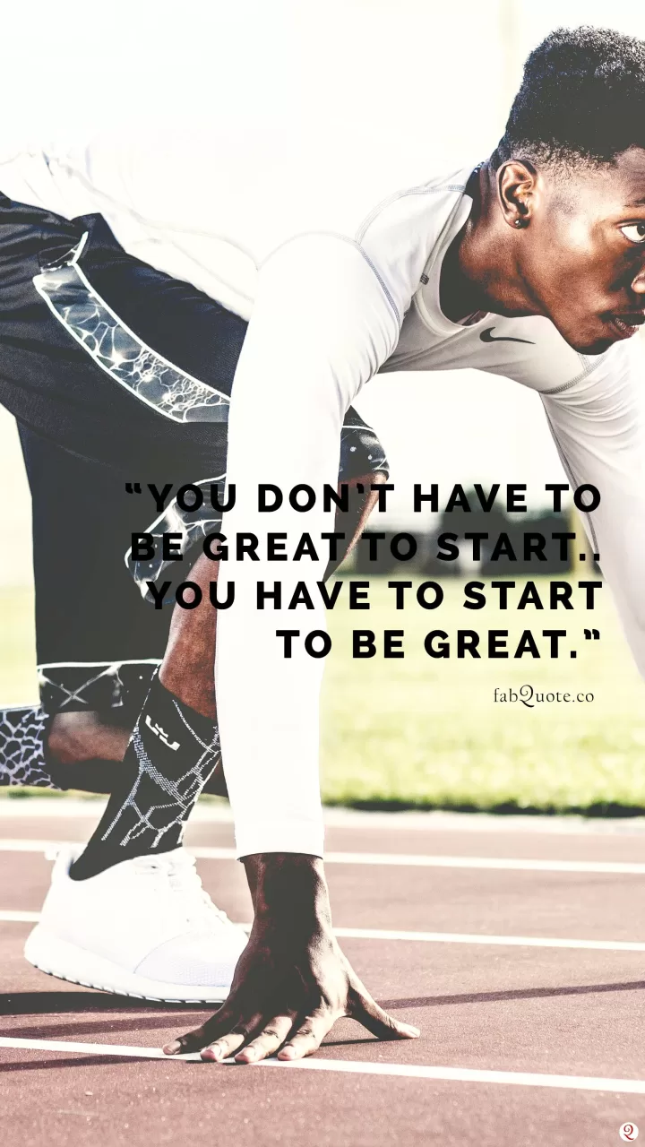 "You have to start to be great"