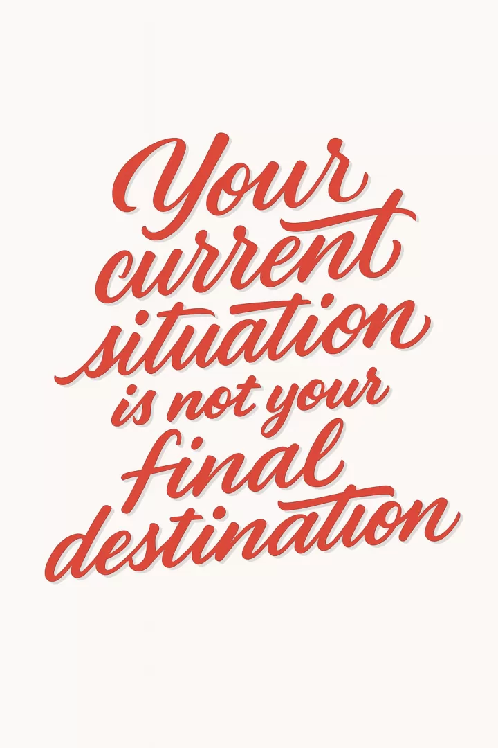 Your current situation is not final
