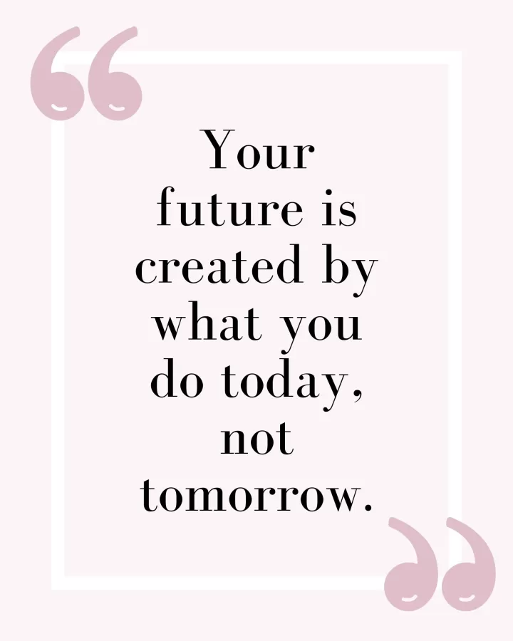 "Your future is created by what you do today, not tomorrow."