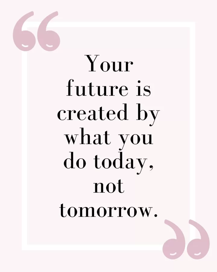 Your future is created by what you do today, not tomorrow.