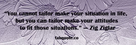Zig Ziglar - "Taylor make your attitudes"
