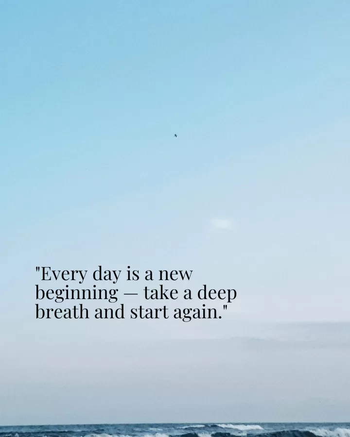 "Every day is a new beginning — take a deep breath and start again."