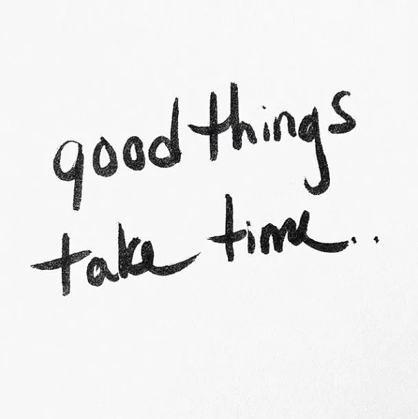 "good things take time"
