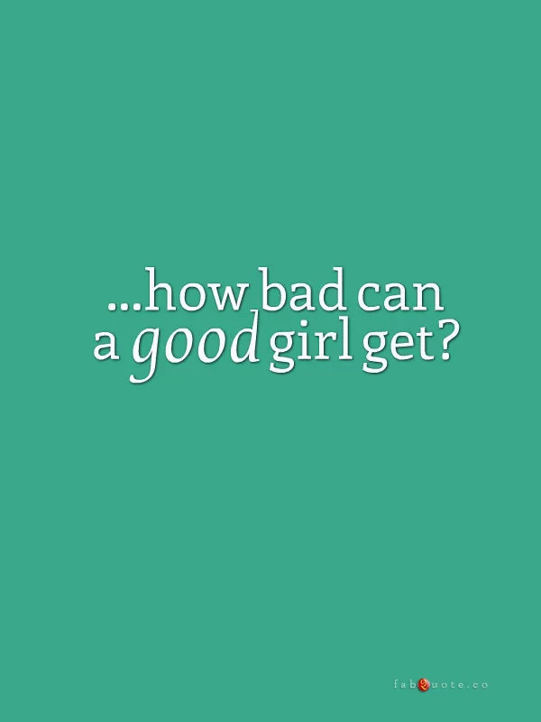 "...how bad can a good girl get"