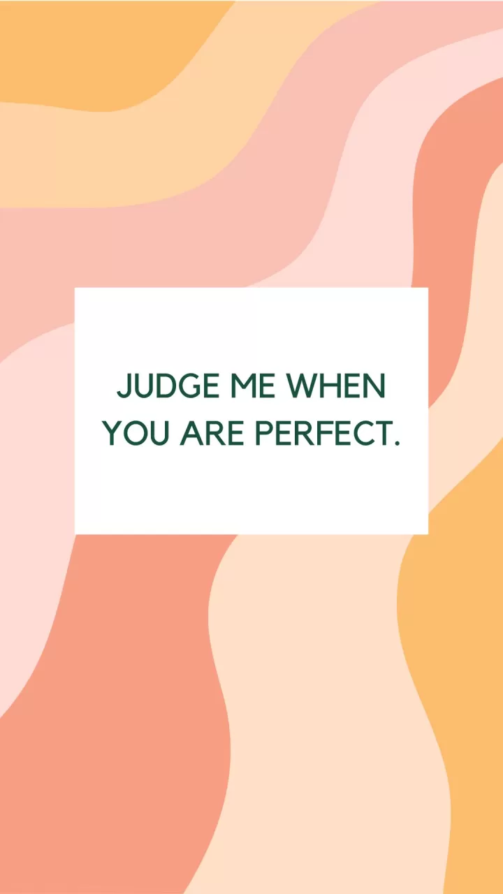 judge me when you are perfect.