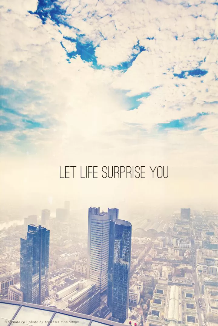 "Let life surprise you"