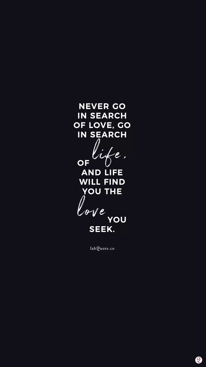 "Never go in search of love. Go in search of life. And life will find you the love you seek." Atticus