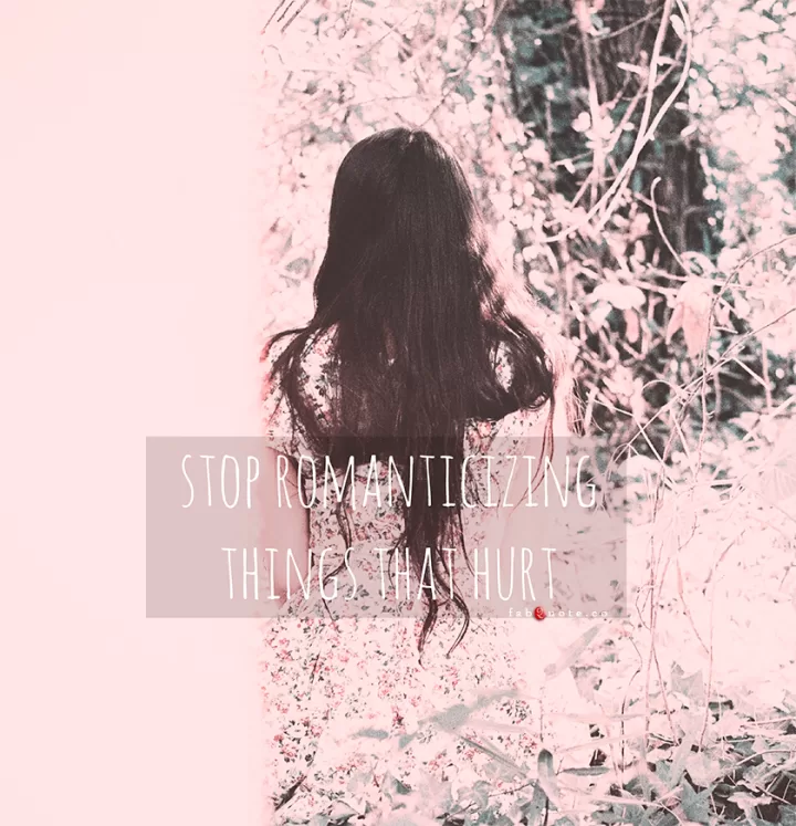 "stop romanticizing things that hurt"