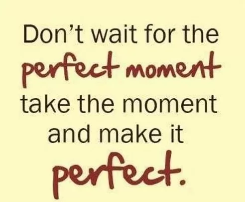 Don't wait for the perfect moment