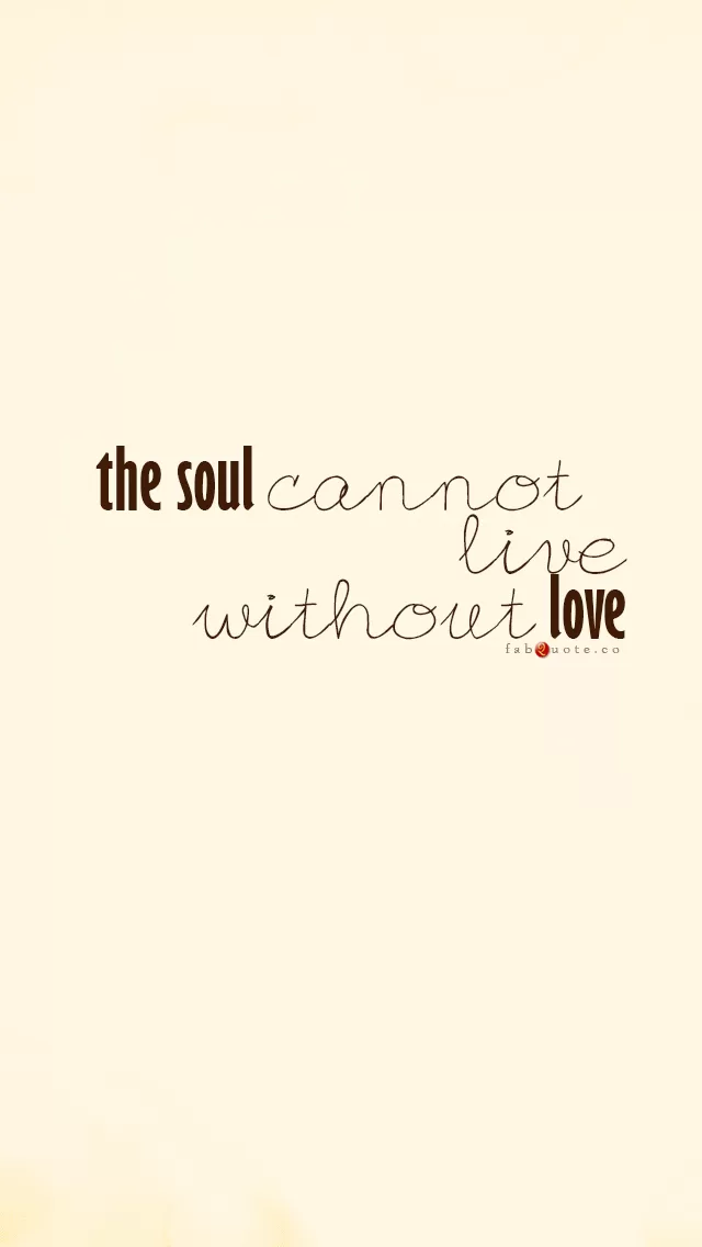 "the soul cannot live without love"