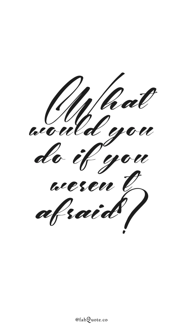 "What would you do if you weren't afraid"